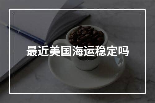 最近美国海运稳定吗