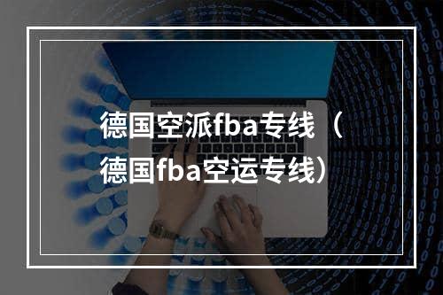 德国空派fba专线（德国fba空运专线）