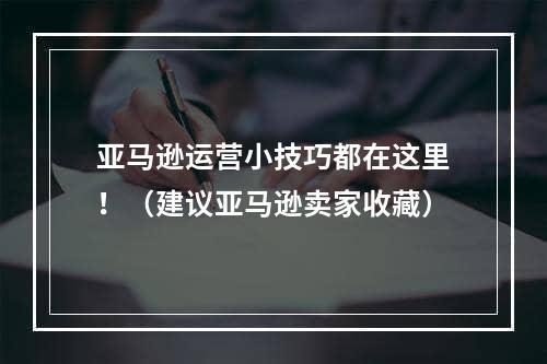 亚马逊运营小技巧都在这里！（建议亚马逊卖家收藏）