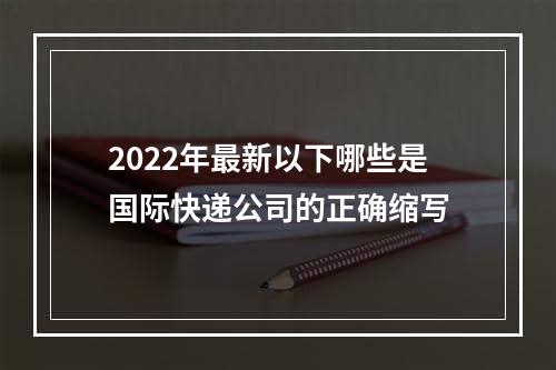 2022年最新以下哪些是国际快递公司的正确缩写