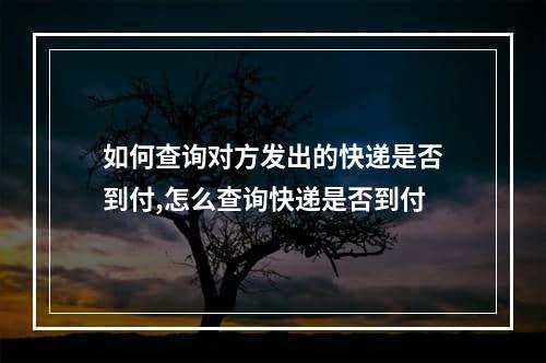 如何查询对方发出的快递是否到付,怎么查询快递是否到付