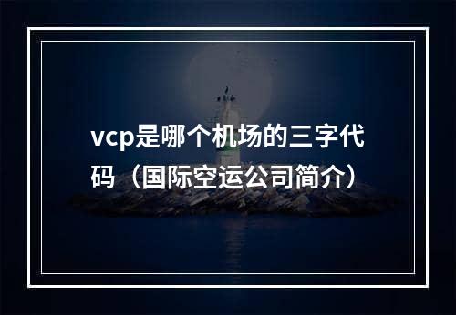 vcp是哪个机场的三字代码（国际空运公司简介）