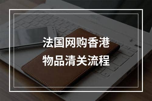 法国网购香港物品清关流程