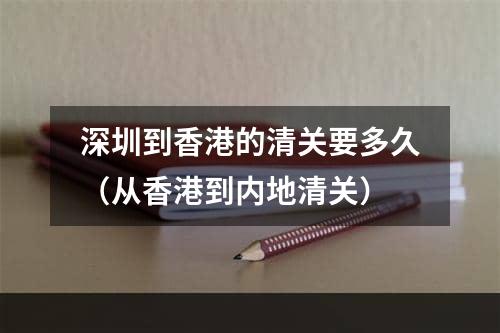 深圳到香港的清关要多久（从香港到内地清关）