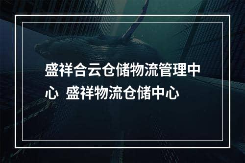 盛祥合云仓储物流管理中心  盛祥物流仓储中心