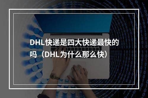 DHL快递是四大快递最快的吗（DHL为什么那么快）