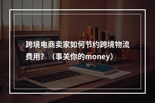 跨境电商卖家如何节约跨境物流费用？（事关你的money）