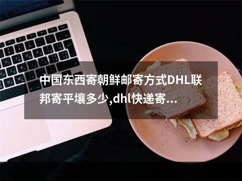 中国东西寄朝鲜邮寄方式DHL联邦寄平壤多少,dhl快递寄越南需要多少钱