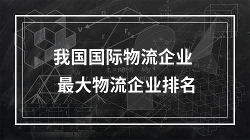 我国国际物流企业  最大物流企业排名