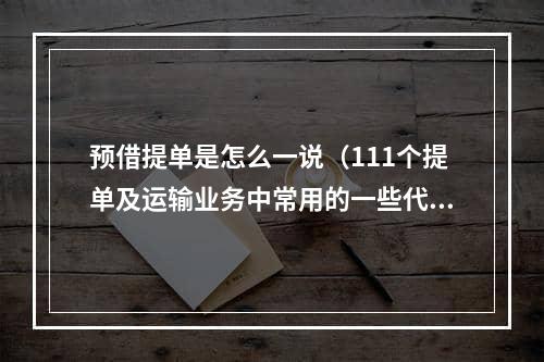 预借提单是怎么一说（111个提单及运输业务中常用的一些代码）