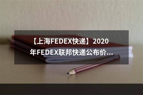 【上海FEDEX快递】2020年FEDEX联邦快递公布价格表