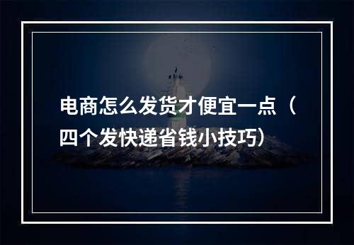 电商怎么发货才便宜一点（四个发快递省钱小技巧）