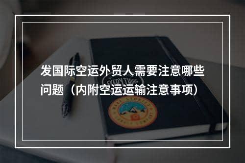 发国际空运外贸人需要注意哪些问题（内附空运运输注意事项）