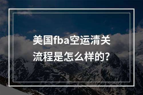 美国fba空运清关流程是怎么样的？