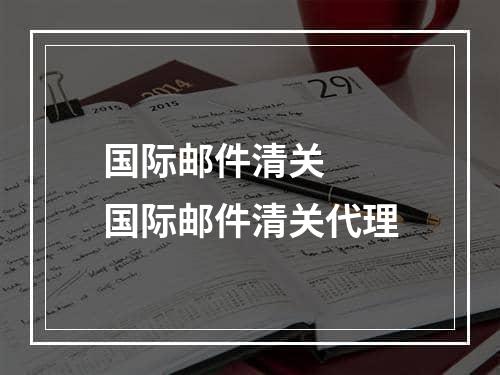 国际邮件清关  国际邮件清关代理