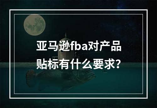 亚马逊fba对产品贴标有什么要求？