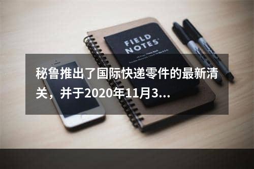 秘鲁推出了国际快递零件的最新清关，并于2020年11月30日生效,秘鲁针对国际快递货件出台最新清关要求,并于2020年11月30日生效