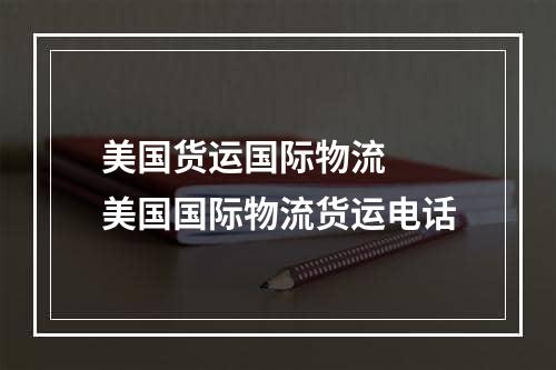 美国货运国际物流  美国国际物流货运电话