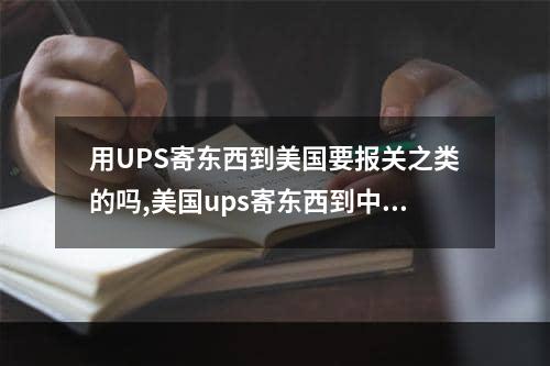 用UPS寄东西到美国要报关之类的吗,美国ups寄东西到中国怎么收费