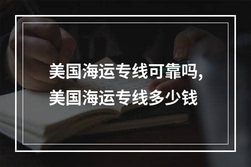 美国海运专线可靠吗,美国海运专线多少钱