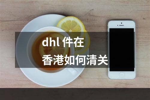 dhl 件在香港如何清关