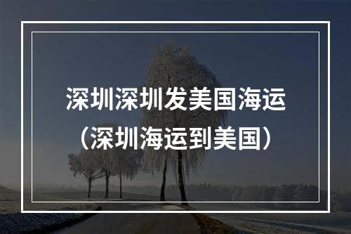 深圳深圳发美国海运（深圳海运到美国）