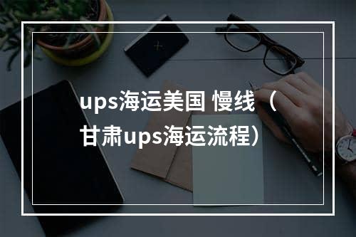 ups海运美国 慢线（甘肃ups海运流程）