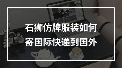 石狮仿牌服装如何寄国际快递到国外