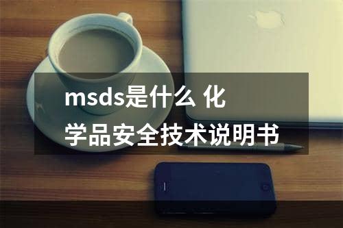 msds是什么 化学品安全技术说明书