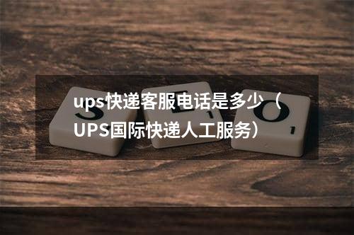 ups快递客服电话是多少（UPS国际快递人工服务）