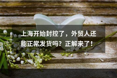 上海开始封控了，外贸人还能正常发货吗？正解来了！