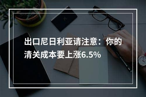 出口尼日利亚请注意：你的清关成本要上涨6.5%