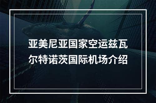 亚美尼亚国家空运兹瓦尔特诺茨国际机场介绍