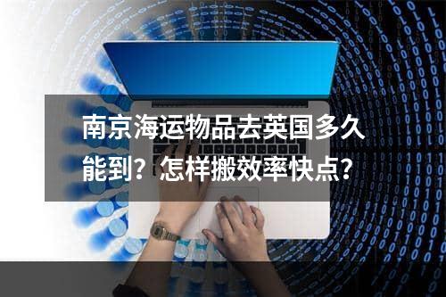 南京海运物品去英国多久能到？怎样搬效率快点？