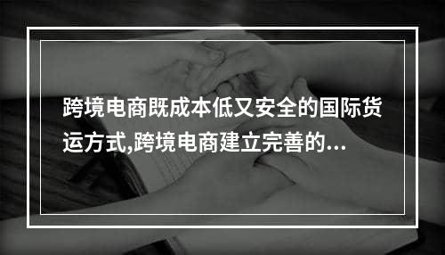 跨境电商既成本低又安全的国际货运方式,跨境电商建立完善的物流体系措施