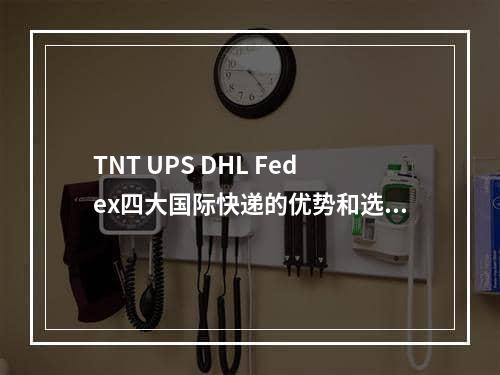 TNT UPS DHL Fedex四大国际快递的优势和选择发什么快递好,dhl fedex ups对比