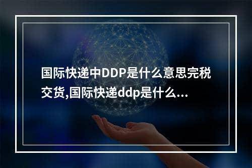 国际快递中DDP是什么意思完税交货,国际快递ddp是什么意思