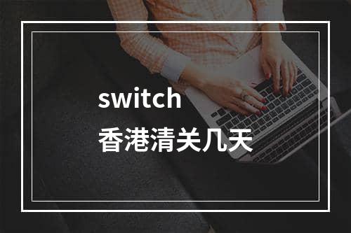 switch香港清关几天