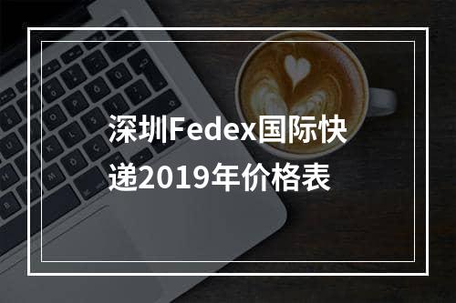 深圳Fedex国际快递2019年价格表