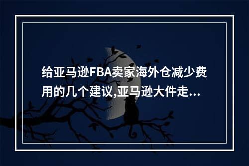 给亚马逊FBA卖家海外仓减少费用的几个建议,亚马逊大件走fba还是fbm海外仓好