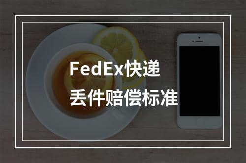 FedEx快递丢件赔偿标准