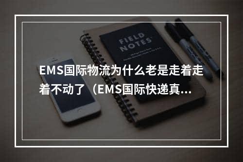 EMS国际物流为什么老是走着走着不动了（EMS国际快递真的很慢吗）