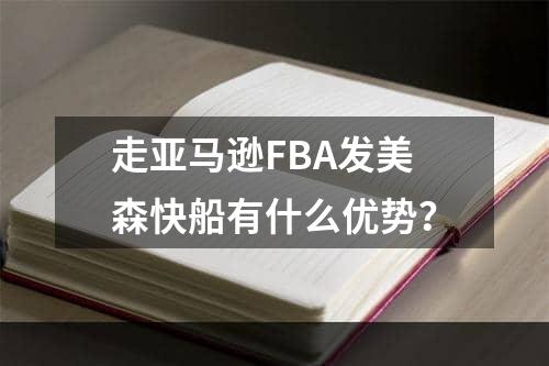 走亚马逊FBA发美森快船有什么优势？