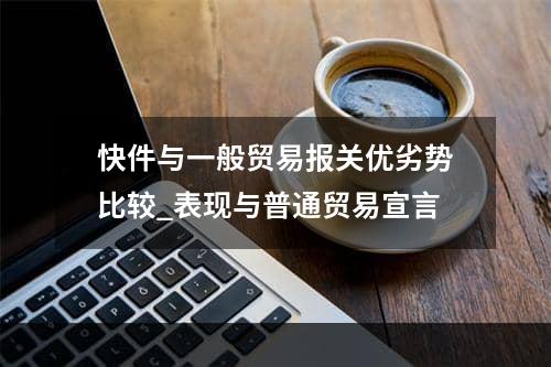 快件与一般贸易报关优劣势比较_表现与普通贸易宣言