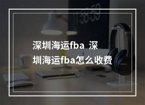 深圳海运fba  深圳海运fba怎么收费