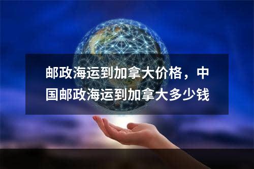 邮政海运到加拿大价格，中国邮政海运到加拿大多少钱