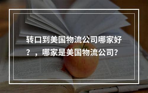 转口到美国物流公司哪家好？，哪家是美国物流公司？