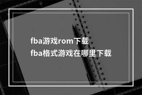 fba游戏rom下载  fba格式游戏在哪里下载