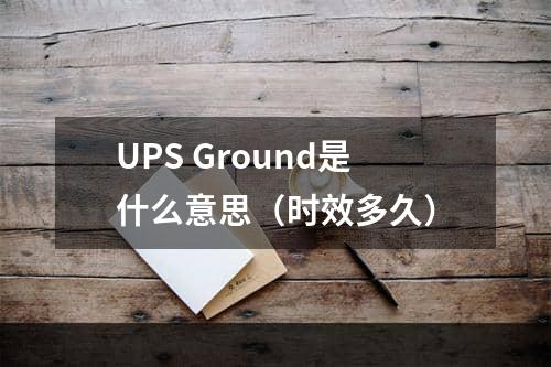 UPS Ground是什么意思（时效多久）