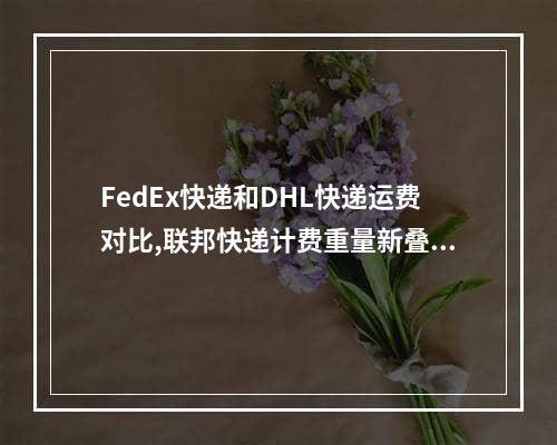 FedEx快递和DHL快递运费对比,联邦快递计费重量新叠加方式